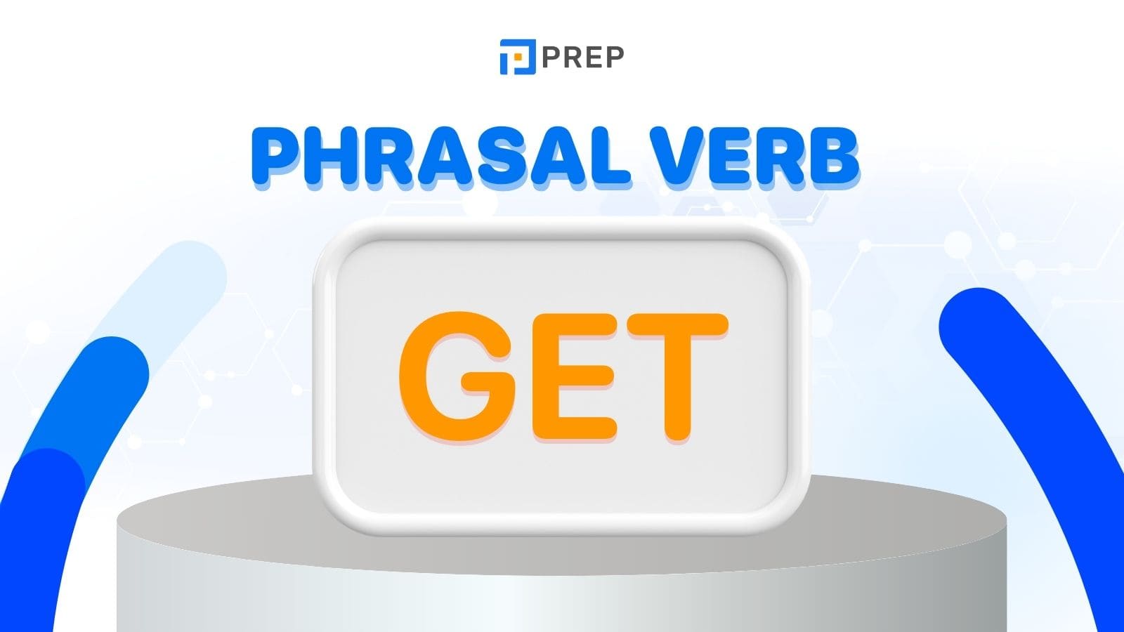 10+ Phrasal verbs với Get giúp bạn chinh phục mọi kỳ thi tiếng Anh 