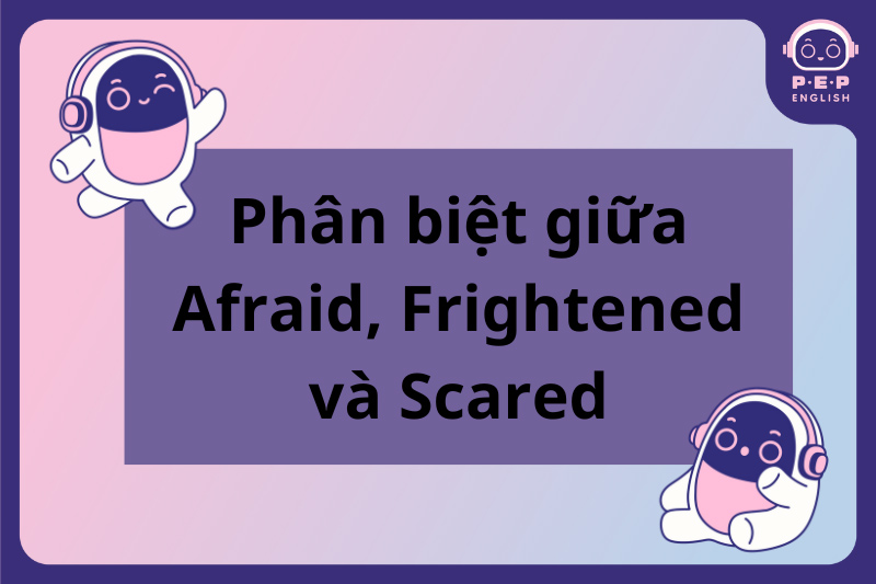 Afraid đi với giới từ gì? Afraid Of hay Afraid To