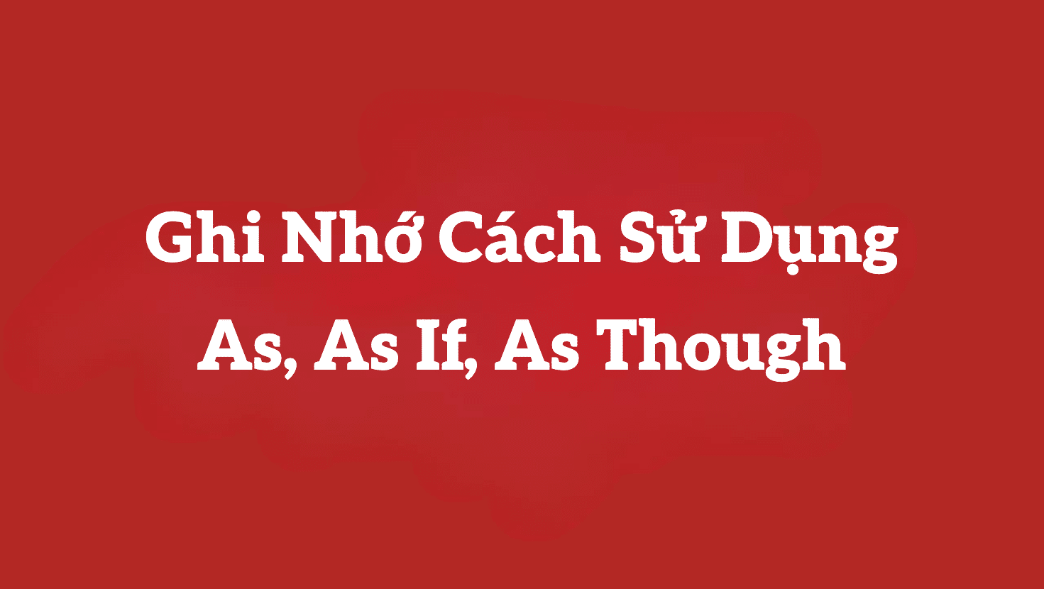 Ghi nhớ cách sử dụng as, as if, as though trong tiếng Anh