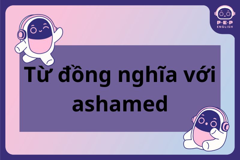 Ashamed đi với giới từ gì? Chi tiết về cấu trúc và cách sử dụng?