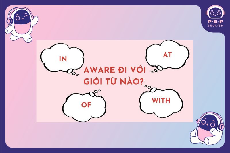 Aware đi với giới từ gì? Phân biệt giữa aware of và familiar with 