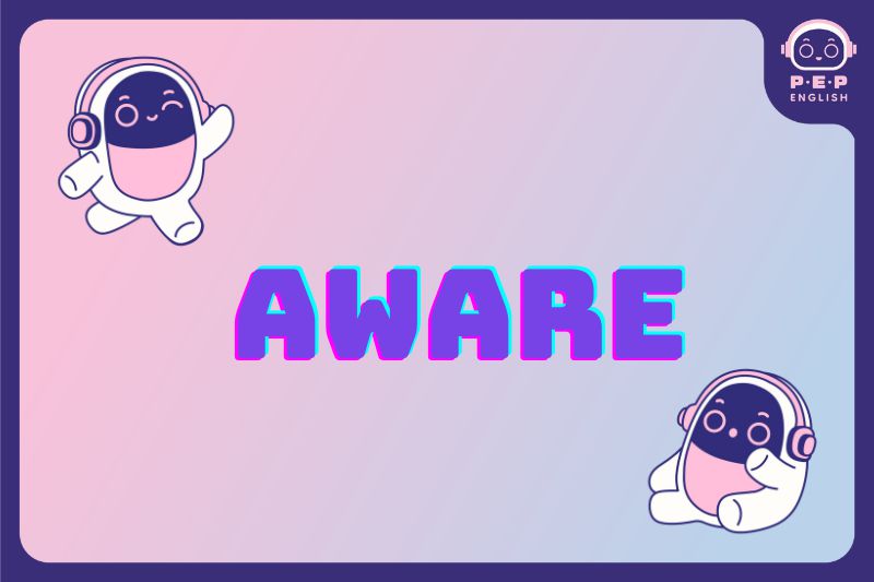 Aware đi với giới từ gì? Phân biệt giữa aware of và familiar with 