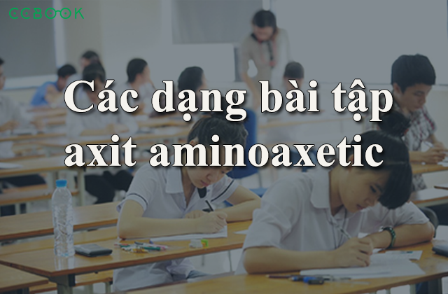 Axit amino axetic và tất tần tật các dạng toán hay gặp khi thi THPT QG