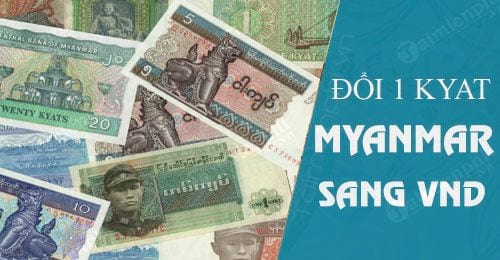 1 Kyat Myanmar bằng bao nhiêu tiền Việt